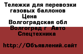 Тележки для перевозки газовых баллонов › Цена ­ 2 100 - Волгоградская обл., Волгоград г. Авто » Спецтехника   